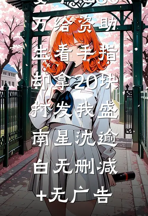 妻子砸80万给资助生看手指，却拿20块打发我盛南星沈逾白无删减+无广告