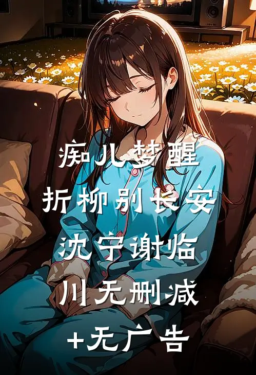 痴儿梦醒，折柳别长安沈宁谢临川无删减+无广告