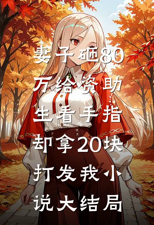 妻子砸80万给资助生看手指，却拿20块打发我小说大结局