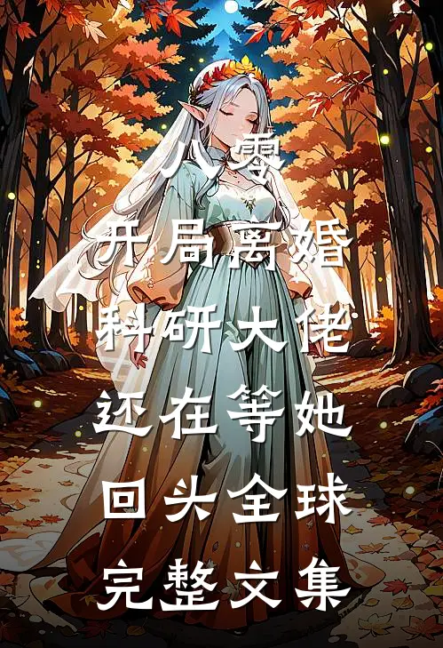 八零：开局离婚，科研大佬还在等她回头全球完整文集