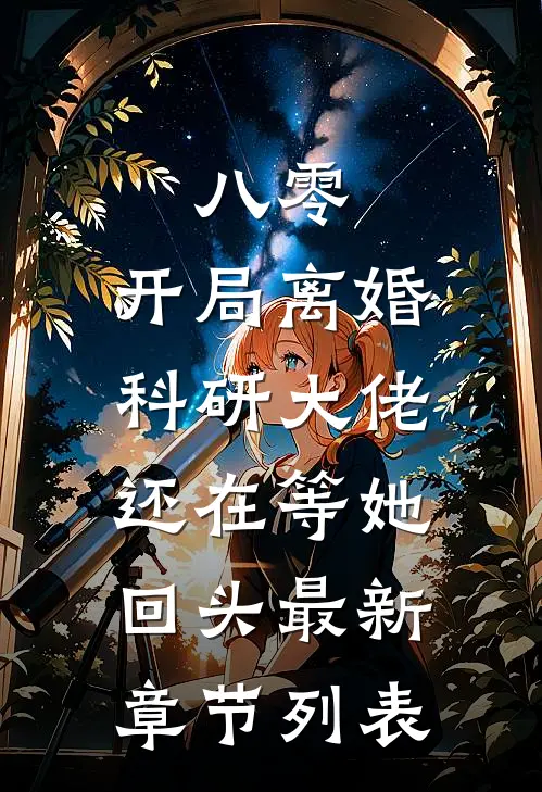 八零：开局离婚，科研大佬还在等她回头最新章节列表