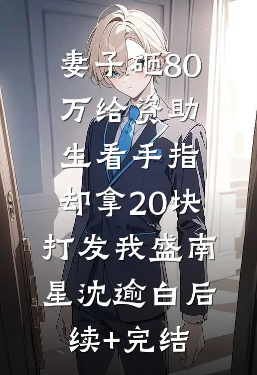 妻子砸80万给资助生看手指，却拿20块打发我盛南星沈逾白后续+完结