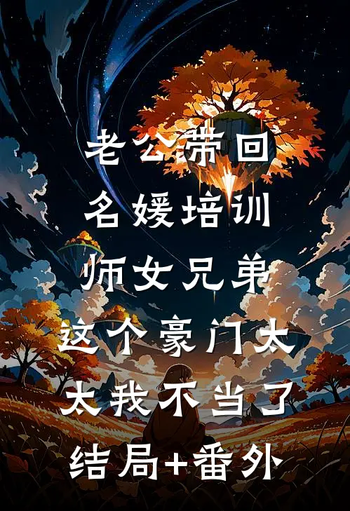 老公带回名媛培训师女兄弟，这个豪门太太我不当了结局+番外
