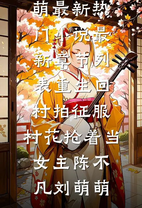 重生回村拍征服，村花抢着当女主(陈不凡刘萌萌)最新热门小说_最新章节列表重生回村拍征服，村花抢着当女主陈不凡刘萌萌