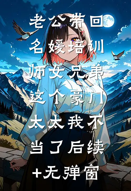 老公带回名媛培训师女兄弟，这个豪门太太我不当了后续+无弹窗
