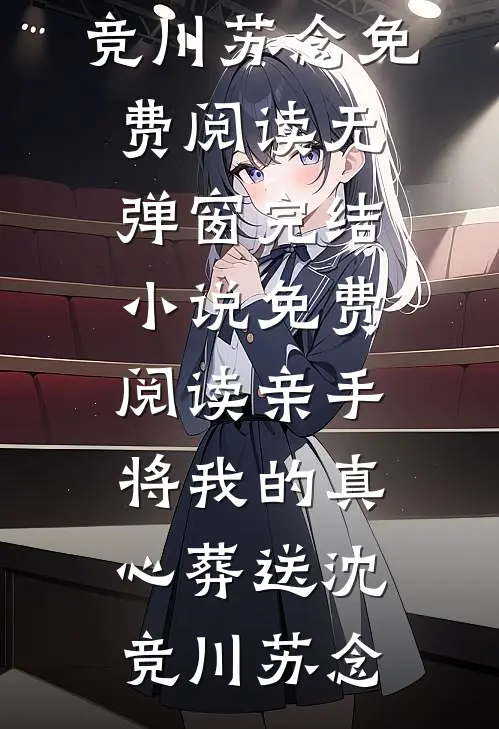 亲手将我的真心葬送(沈竞川苏念)免费阅读无弹窗_完结小说免费阅读亲手将我的真心葬送沈竞川苏念