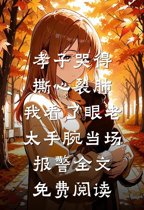 孝子哭得撕心裂肺，我看了眼老太手腕当场报警全文免费阅读
