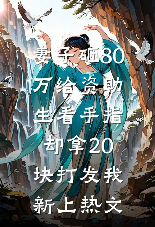 妻子砸80万给资助生看手指，却拿20块打发我新上热文