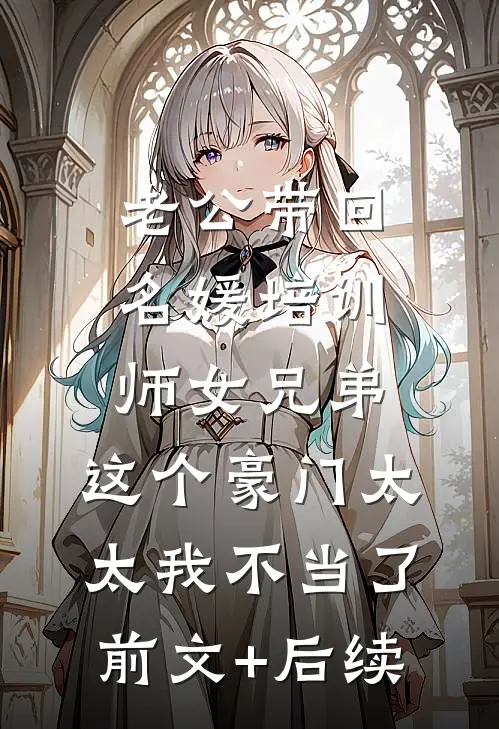 老公带回名媛培训师女兄弟，这个豪门太太我不当了前文+后续