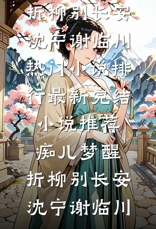 痴儿梦醒，折柳别长安沈宁谢临川热门小说排行_最新完结小说推荐痴儿梦醒，折柳别长安沈宁谢临川
