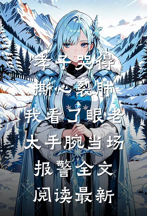 孝子哭得撕心裂肺，我看了眼老太手腕当场报警全文阅读最新