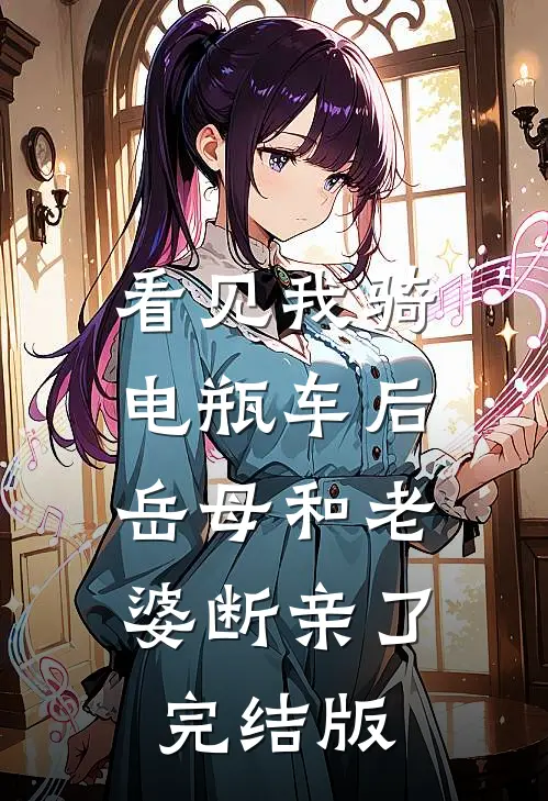 看见我骑电瓶车后，岳母和老婆断亲了完结版