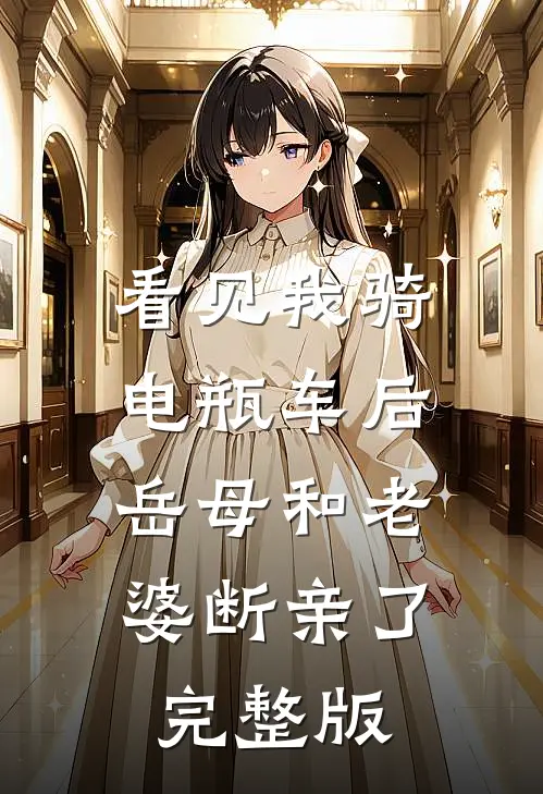 看见我骑电瓶车后，岳母和老婆断亲了完整版
