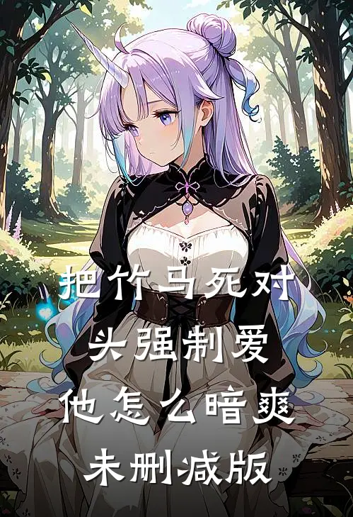 把竹马死对头强制爱，他怎么暗爽未删减版