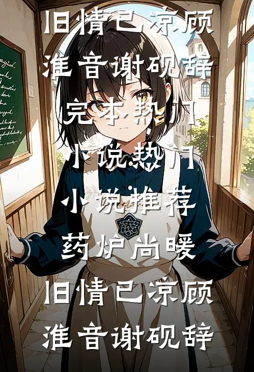 药炉尚暖，旧情已凉(顾淮音谢砚辞)完本热门小说_热门小说推荐药炉尚暖，旧情已凉顾淮音谢砚辞