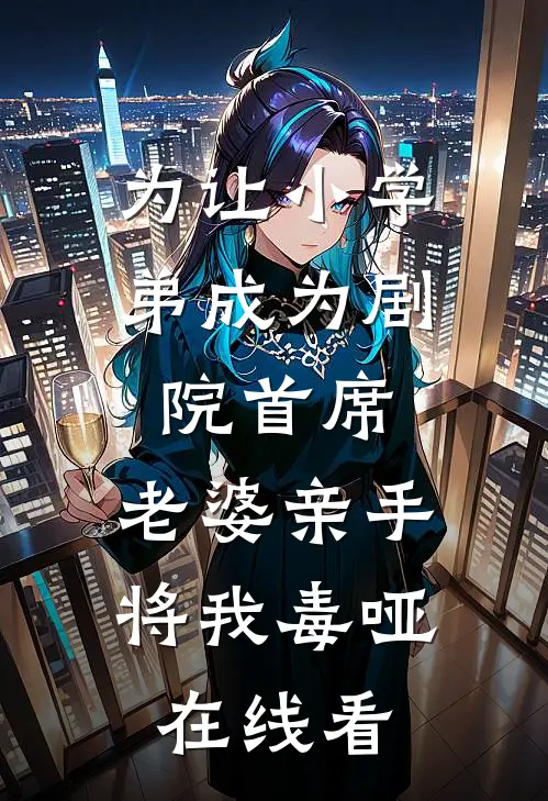 为让小学弟成为剧院首席，老婆亲手将我毒哑在线看