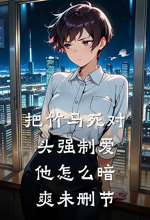 把竹马死对头强制爱，他怎么暗爽未删节