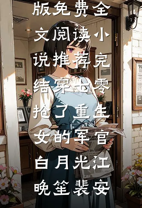 穿七零，抢了重生女的军官白月光(江晚笙裴安)完整版免费全文阅读_小说推荐完结穿七零，抢了重生女的军官白月光(江晚笙裴安)