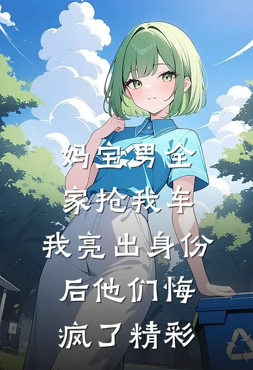 妈宝男全家抢我车，我亮出身份后他们悔疯了精彩