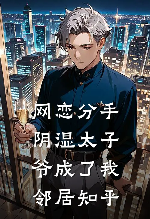网恋分手，阴湿太子爷成了我邻居知乎