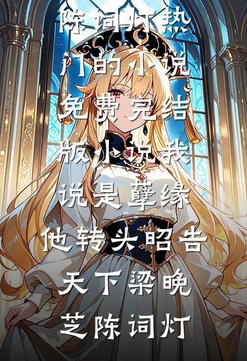 我说是孽缘，他转头昭告天下梁晚芝陈词灯热门的小说_免费完结版小说我说是孽缘，他转头昭告天下(梁晚芝陈词灯)
