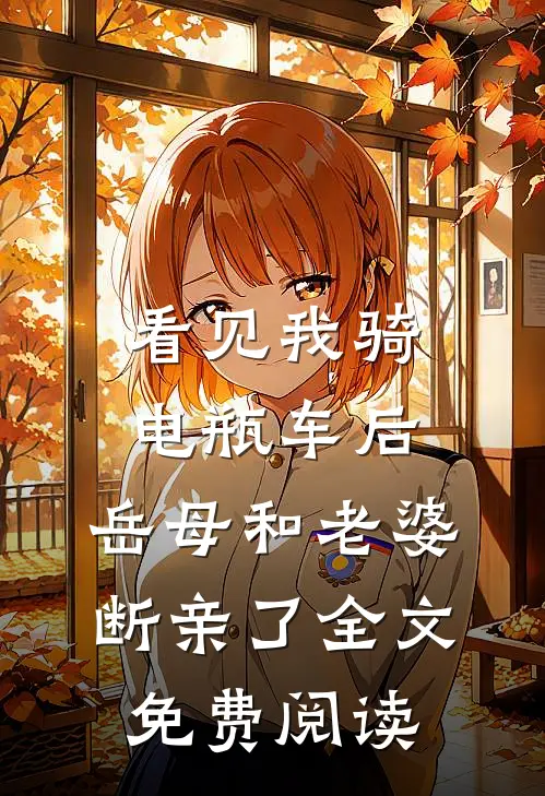 看见我骑电瓶车后，岳母和老婆断亲了全文免费阅读