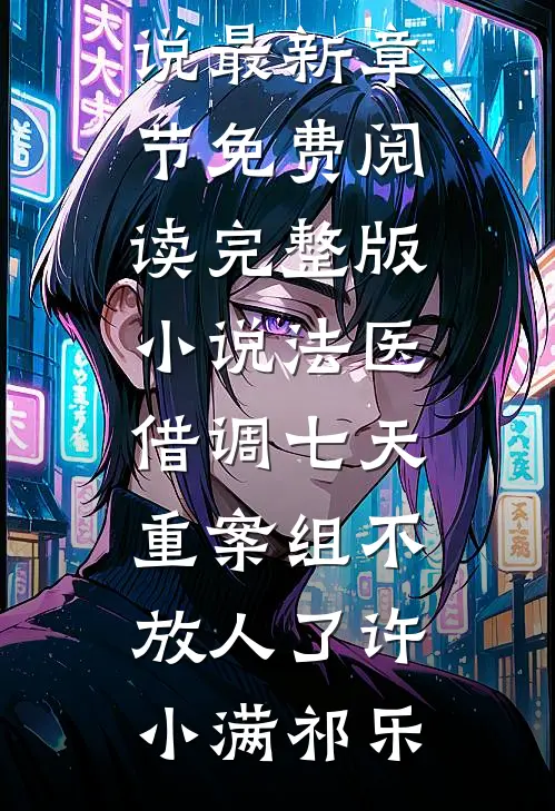 法医：借调七天，重案组不放人了(许小满祁乐)小说最新章节_免费阅读完整版小说法医：借调七天，重案组不放人了(许小满祁乐)