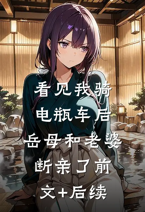 看见我骑电瓶车后，岳母和老婆断亲了前文+后续