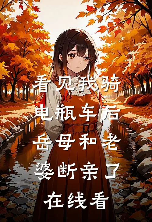 看见我骑电瓶车后，岳母和老婆断亲了在线看
