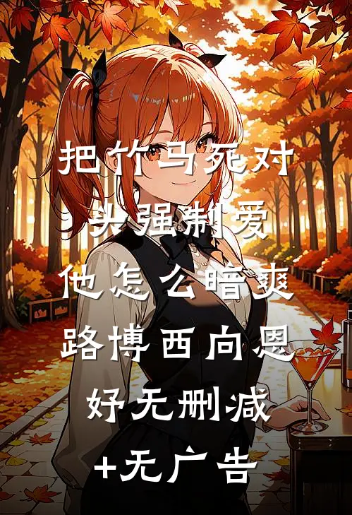 把竹马死对头强制爱，他怎么暗爽路博西向恩妤无删减+无广告