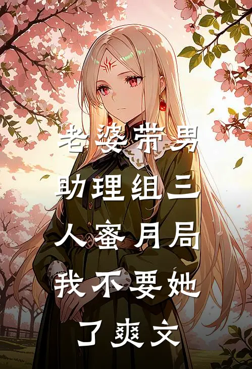 老婆带男助理组三人蜜月局，我不要她了爽文