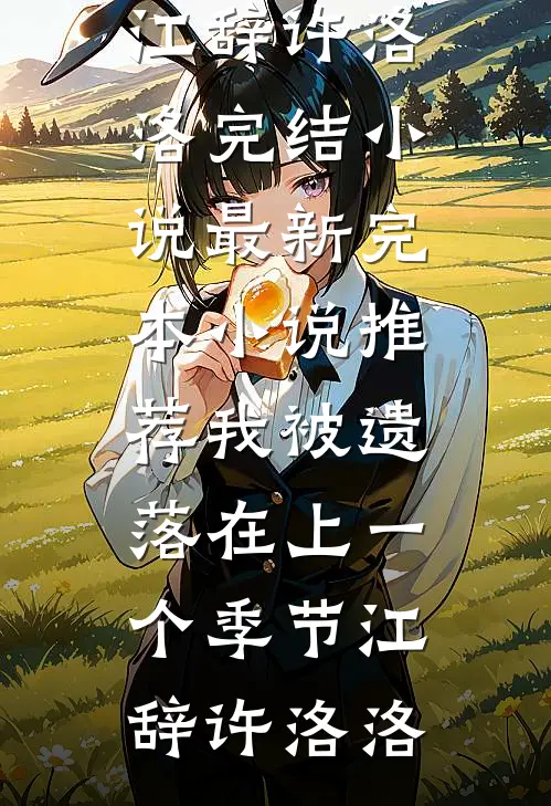 我被遗落在上一个季节江辞许洛洛完结小说_最新完本小说推荐我被遗落在上一个季节(江辞许洛洛)