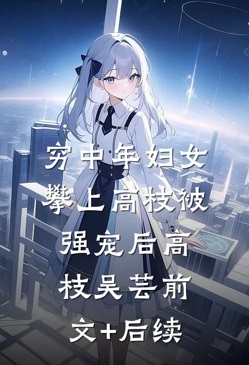 穷中年妇女攀上高枝被强宠后高枝吴芸前文+后续