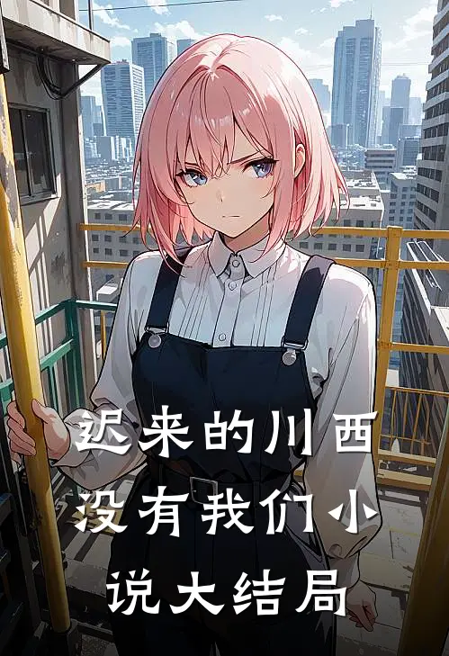迟来的川西，没有我们小说大结局