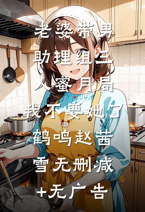 老婆带男助理组三人蜜月局，我不要她了鹤鸣赵茜雪无删减+无广告