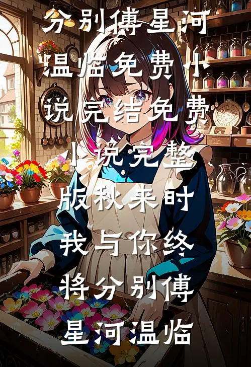 秋来时，我与你终将分别傅星河温临免费小说完结_免费小说完整版秋来时，我与你终将分别(傅星河温临)