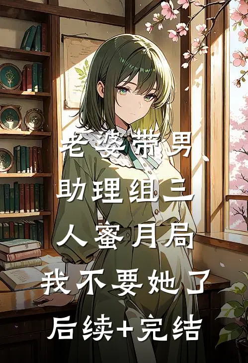 老婆带男助理组三人蜜月局，我不要她了后续+完结