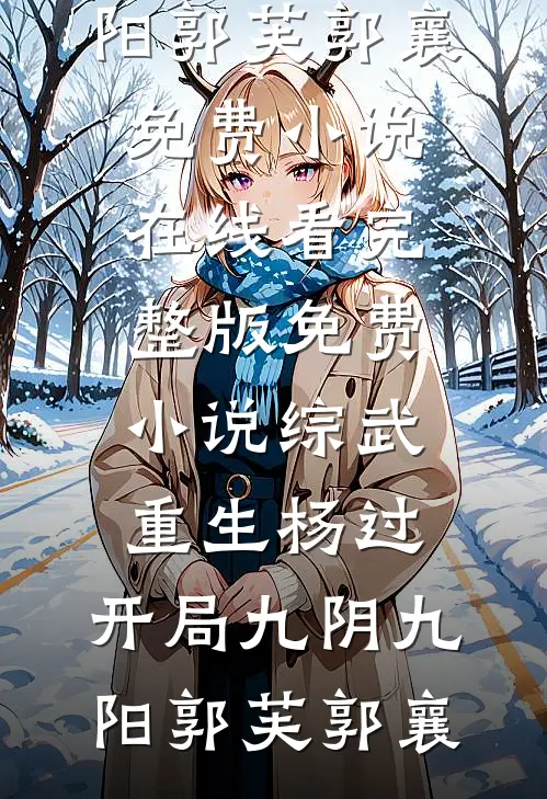 综武：重生杨过，开局九阴九阳(郭芙郭襄)免费小说在线看_完整版免费小说综武：重生杨过，开局九阴九阳(郭芙郭襄)