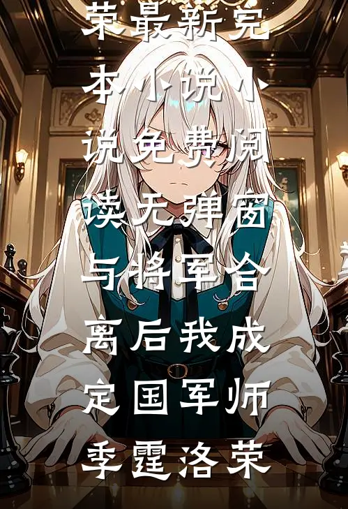 与将军合离后我成定国军师(季霆洛荣)最新完本小说_小说免费阅读无弹窗与将军合离后我成定国军师(季霆洛荣)