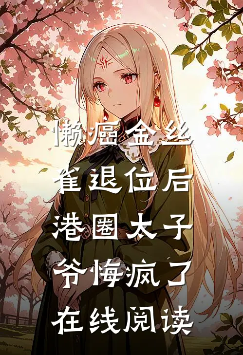 懒癌金丝雀退位后，港圈太子爷悔疯了在线阅读