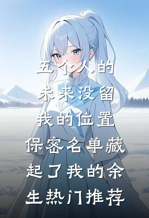 五个人的未来没留我的位置，保密名单藏起了我的余生热门推荐