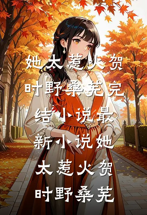 她太惹火(贺时野桑芜)完结小说_最新小说她太惹火(贺时野桑芜)