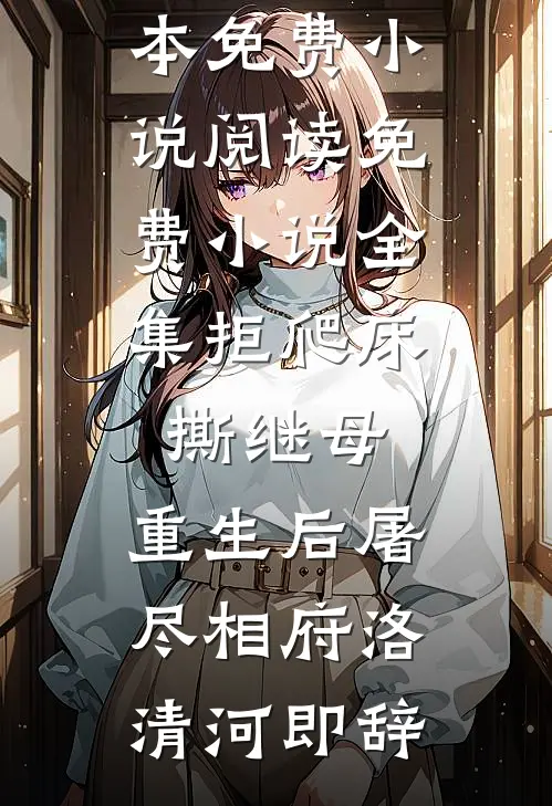 拒爬床，撕继母，重生后屠尽相府洛清河即辞全本免费小说阅读_免费小说全集拒爬床，撕继母，重生后屠尽相府(洛清河即辞)