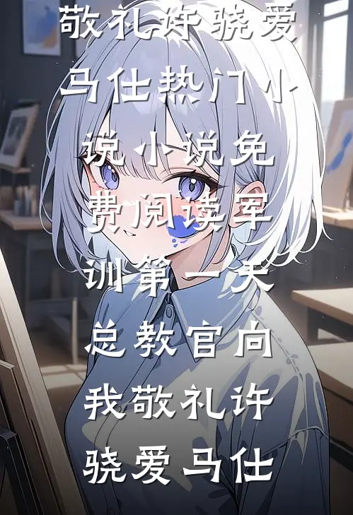 军训第一天，总教官向我敬礼许骁爱马仕热门小说_小说免费阅读军训第一天，总教官向我敬礼许骁爱马仕