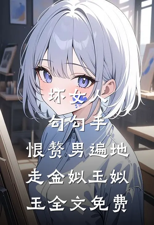 坏女人勾勾手，恨赘男遍地走金姒玉姒玉全文免费