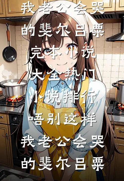 唔别这样，我老公会哭的斐尔吕粟完本小说大全_热门小说排行唔别这样，我老公会哭的斐尔吕粟