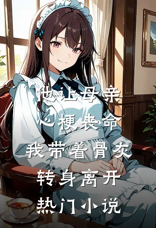他让母亲心梗丧命，我带着骨灰转身离开热门小说