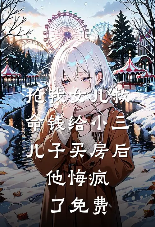抢我女儿救命钱给小三儿子买房后，他悔疯了免费