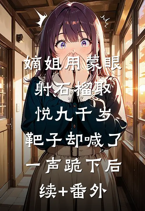嫡姐用蒙眼射石榴取悦九千岁，靶子却喊了一声跪下后续+番外