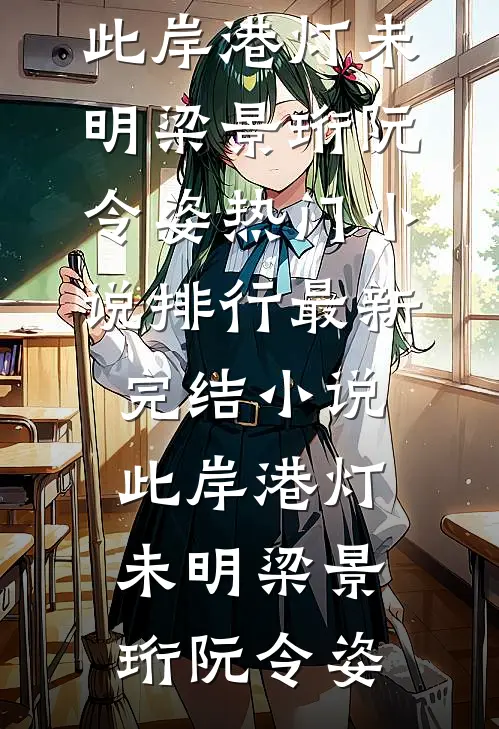 此岸港灯未明梁景珩阮令姿热门小说排行_最新完结小说此岸港灯未明梁景珩阮令姿
